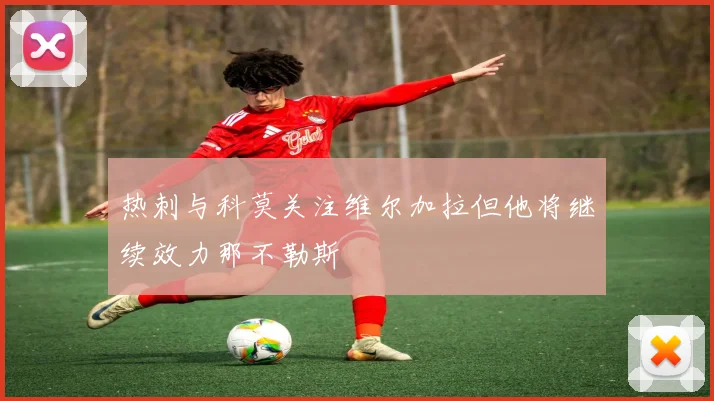 热刺与科莫关注维尔加拉但他将继续效力那不勒斯