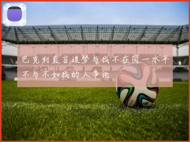 巴克利直言追梦与我不在同一水平不与不如我的人争论
