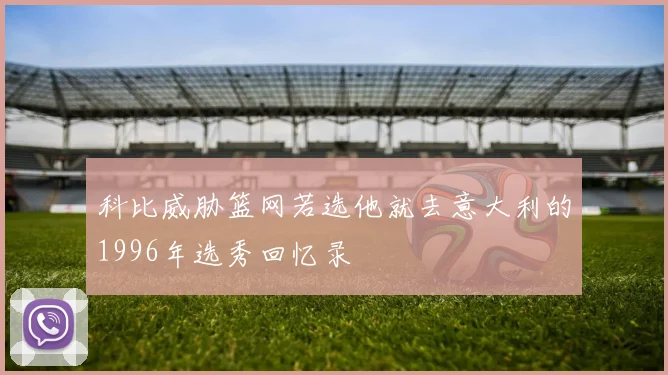 科比威胁篮网若选他就去意大利的1996年选秀回忆录